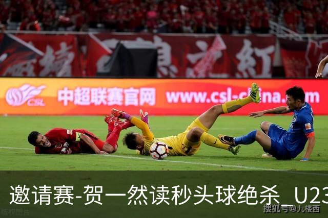 邀请赛-贺一然读秒头球绝杀 U23国足1-0力克塔吉克斯坦